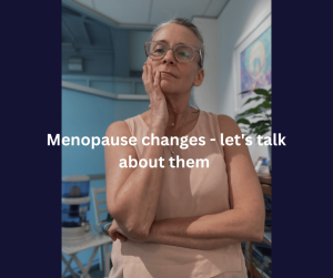 Menopause changes 1 Menopause changes - let’s talk about them